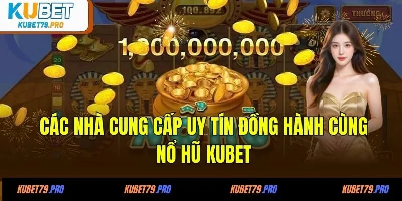 Các nhà cung cấp uy tín đồng hành cùng nổ hũ KUBET