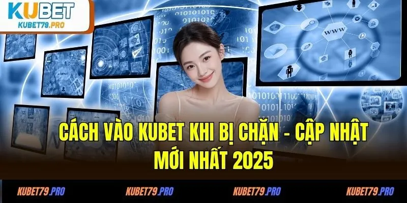 Cách vào KUBET khi bị chặn - Cập nhật mới nhất 2025