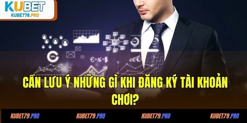 Cần lưu ý những gì khi đăng ký tài khoản chơi?