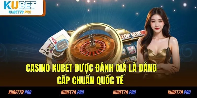 Casino KUBET được đánh giá là đẳng cấp chuẩn quốc tế 