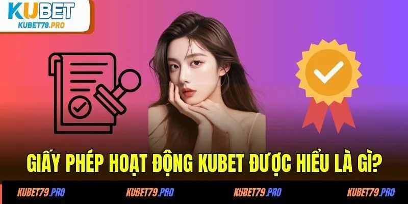 Giấy phép hoạt động KUBET được hiểu là gì?