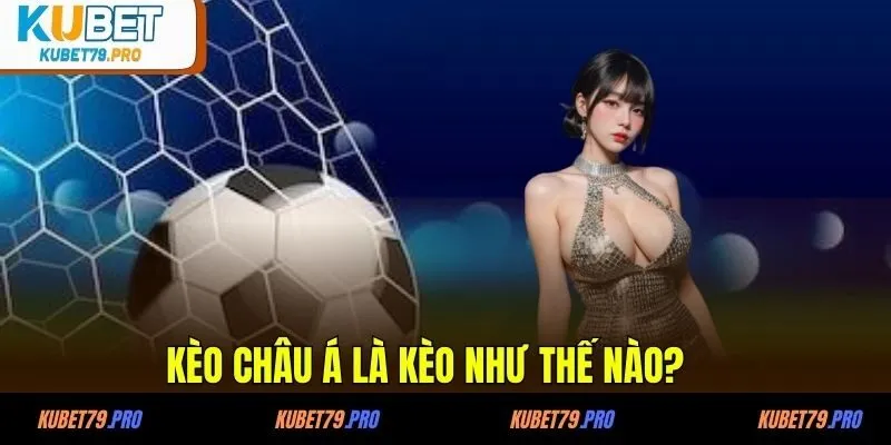 Kèo Châu Á - Cách Chơi Và Chiến Lược Chơi Hiệu Quả 2 Kèo Châu Á là kèo như thế nào?