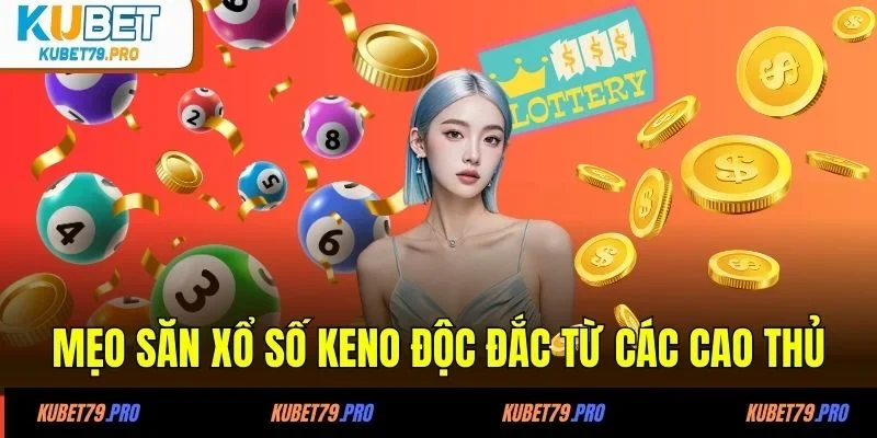 Mẹo săn xổ số Keno độc đắc từ các cao thủ