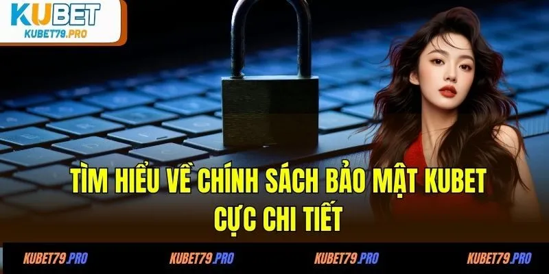 Tìm hiểu về chính sách bảo mật KUBET cực chi tiết