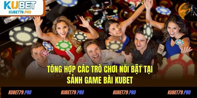 Tổng hợp các trò chơi nổi bật tại sảnh game bài KUBET