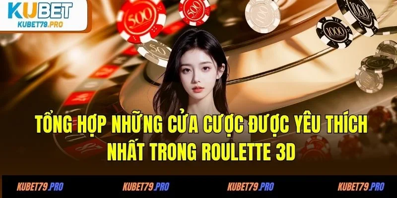 Roulette 3D - Cảm Giác Quay Bàn Như Ngoài Đời Thật 3 Tổng hợp những cửa cược được yêu thích nhất trong roulette 3D