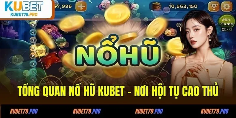 Tổng quát nổ hũ KUBET - Nơi hội tụ cao thủ