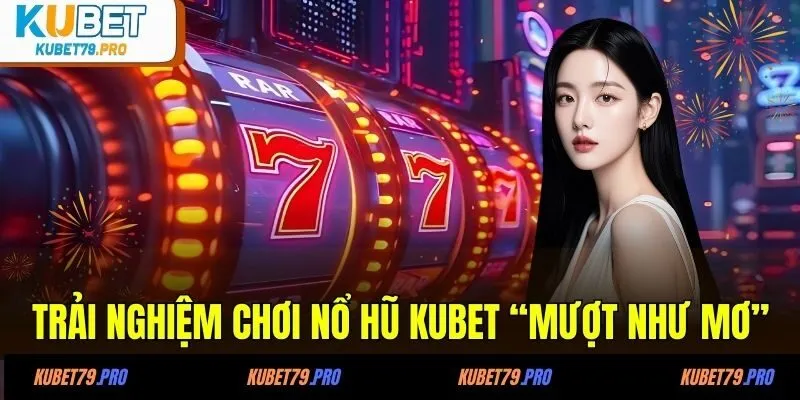 Trải nghiệm chơi nổ hũ KUBET “mượt như mơ”
